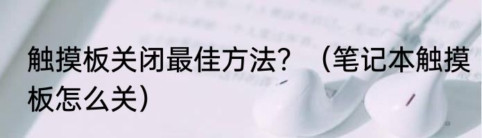 触摸板关闭最佳方法？（笔记本触摸板怎么关）