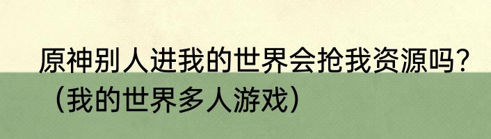 原神别人进我的世界会抢我资源吗？（我的世界多人游戏）