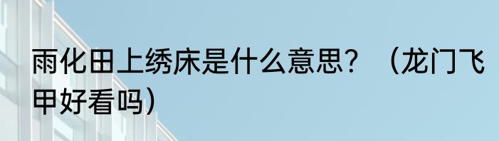 雨化田上绣床是什么意思？（龙门飞甲好看吗）