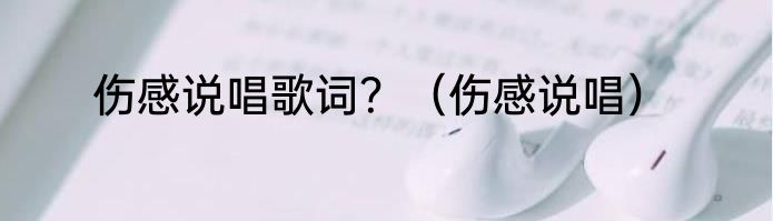 伤感说唱歌词？（伤感说唱）