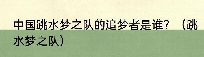 中国跳水梦之队的追梦者是谁？（跳水梦之队）