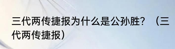 三代两传捷报为什么是公孙胜？（三代两传捷报）