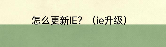 怎么更新IE？（ie升级）