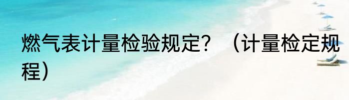 燃气表计量检验规定？（计量检定规程）