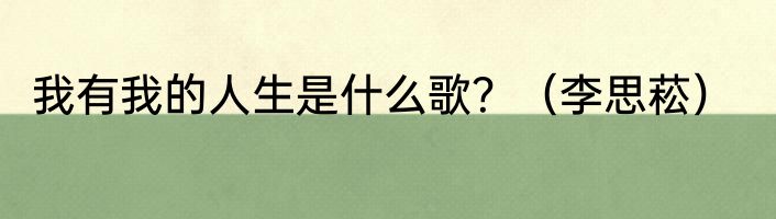 我有我的人生是什么歌？（李思菘）