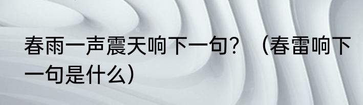 春雨一声震天响下一句？（春雷响下一句是什么）