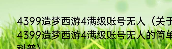 4399造梦西游4满级账号无人（关于4399造梦西游4满级账号无人的简单科普）