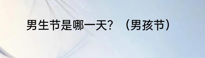 男生节是哪一天？（男孩节）