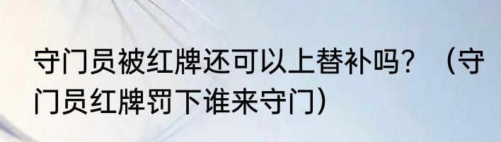 守门员被红牌还可以上替补吗？（守门员红牌罚下谁来守门）