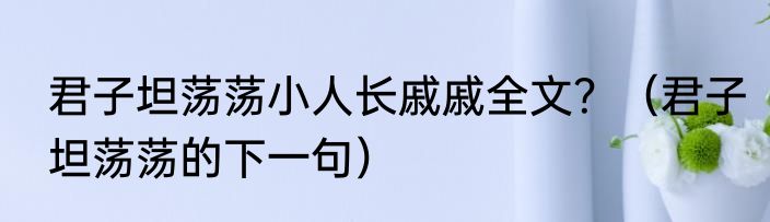 君子坦荡荡小人长戚戚全文？（君子坦荡荡的下一句）