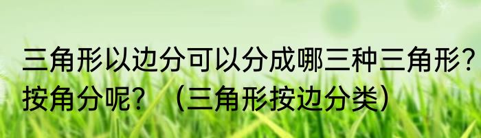 三角形以边分可以分成哪三种三角形?按角分呢？（三角形按边分类）