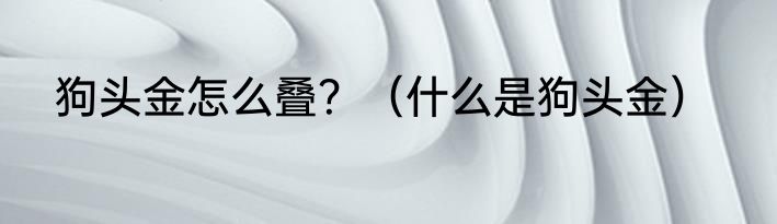 狗头金怎么叠？（什么是狗头金）