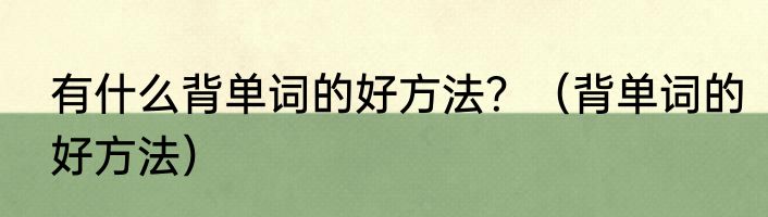 有什么背单词的好方法？（背单词的好方法）