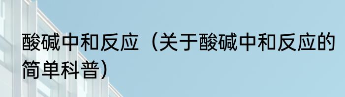 酸碱中和反应（关于酸碱中和反应的简单科普）