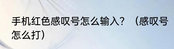 手机红色感叹号怎么输入？（感叹号怎么打）