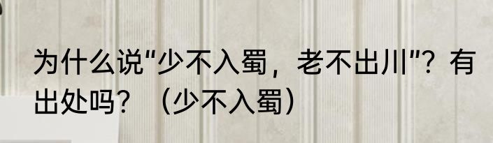 为什么说“少不入蜀，老不出川”？有出处吗？（少不入蜀）