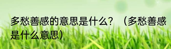 多愁善感的意思是什么？（多愁善感是什么意思）