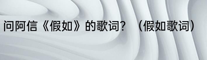 问阿信《假如》的歌词？（假如歌词）