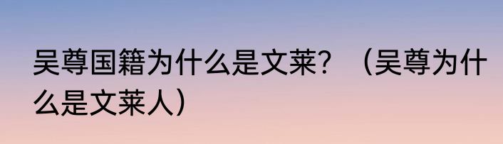 吴尊国籍为什么是文莱？（吴尊为什么是文莱人）