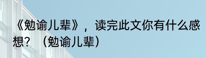 《勉谕儿辈》，读完此文你有什么感想？（勉谕儿辈）