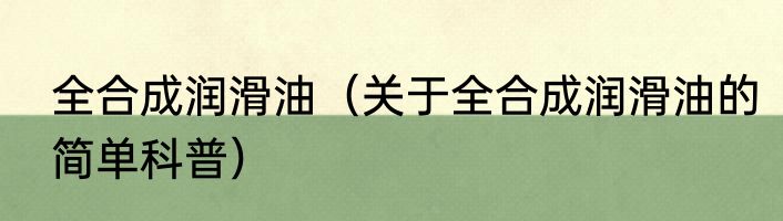 全合成润滑油（关于全合成润滑油的简单科普）