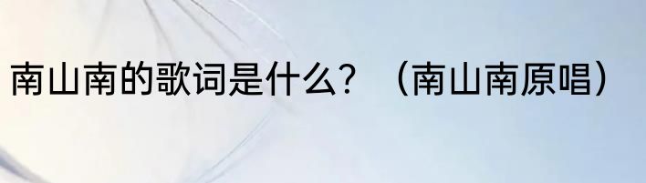南山南的歌词是什么？（南山南原唱）