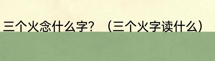 三个火念什么字？（三个火字读什么）