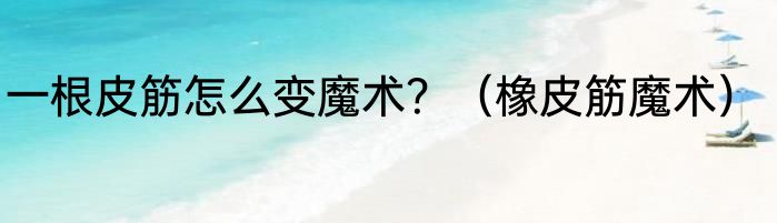 一根皮筋怎么变魔术？（橡皮筋魔术）