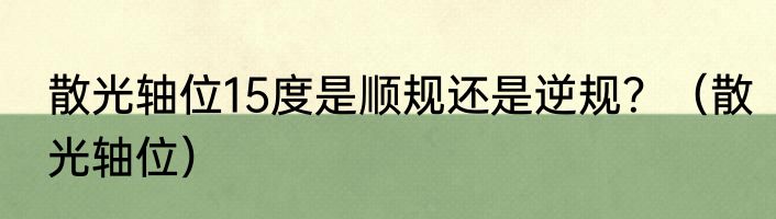 散光轴位15度是顺规还是逆规？（散光轴位）