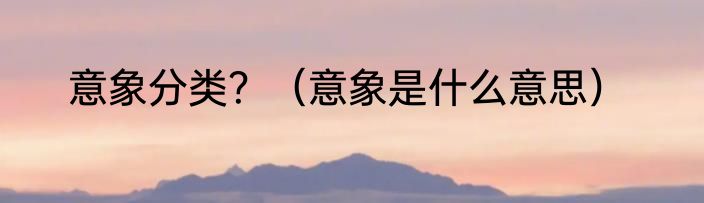 意象分类？（意象是什么意思）