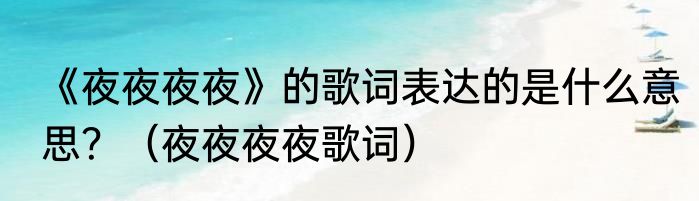 《夜夜夜夜》的歌词表达的是什么意思？（夜夜夜夜歌词）