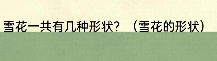 雪花一共有几种形状？（雪花的形状）