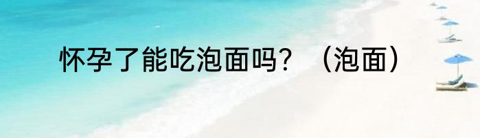 怀孕了能吃泡面吗？（泡面）