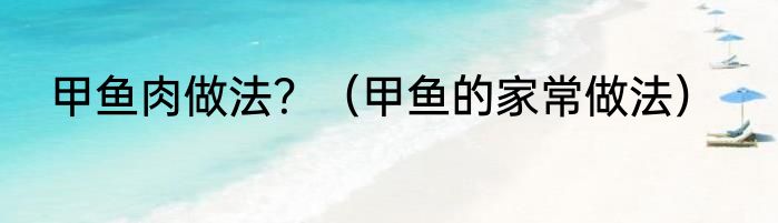 甲鱼肉做法？（甲鱼的家常做法）