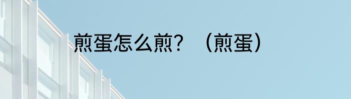 煎蛋怎么煎？（煎蛋）