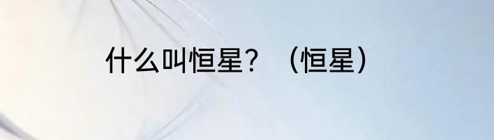 什么叫恒星？（恒星）