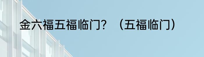 金六福五福临门？（五福临门）