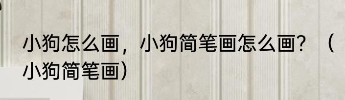 小狗怎么画，小狗简笔画怎么画？（小狗简笔画）