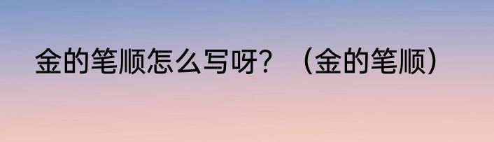 金的笔顺怎么写呀？（金的笔顺）