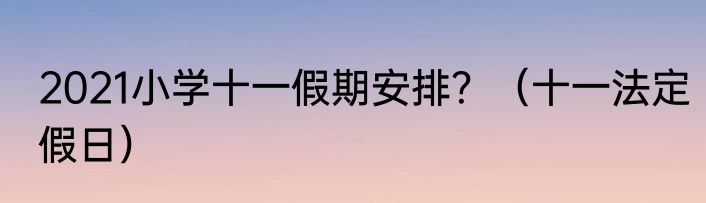 2021小学十一假期安排？（十一法定假日）