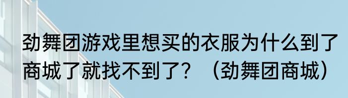 劲舞团游戏里想买的衣服为什么到了商城了就找不到了？（劲舞团商城）