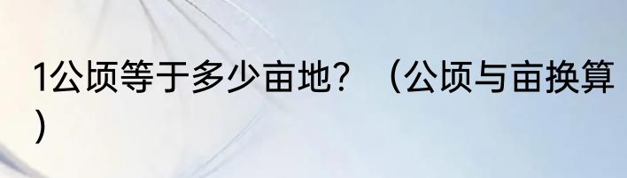 1公顷等于多少亩地？（公顷与亩换算）