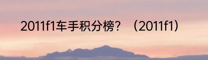 2011f1车手积分榜？（2011f1）