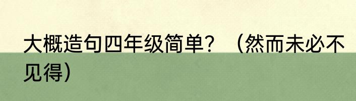大概造句四年级简单？（然而未必不见得）