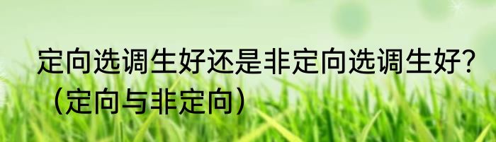 定向选调生好还是非定向选调生好？（定向与非定向）