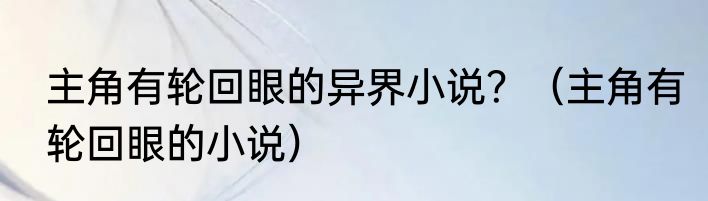 主角有轮回眼的异界小说？（主角有轮回眼的小说）