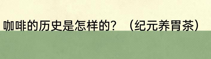 咖啡的历史是怎样的？（纪元养胃茶）