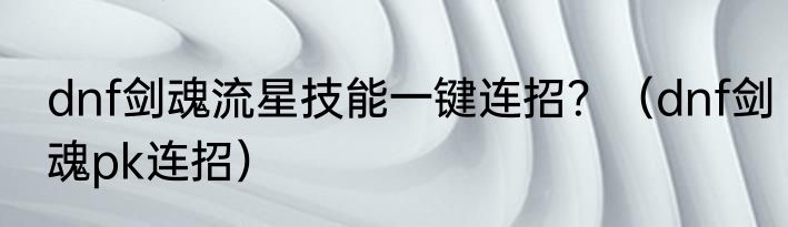 dnf剑魂流星技能一键连招？（dnf剑魂pk连招）