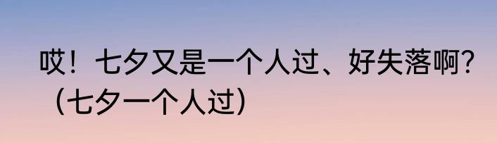 哎！七夕又是一个人过、好失落啊？（七夕一个人过）
