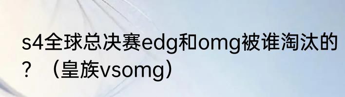 s4全球总决赛edg和omg被谁淘汰的？（皇族vsomg）